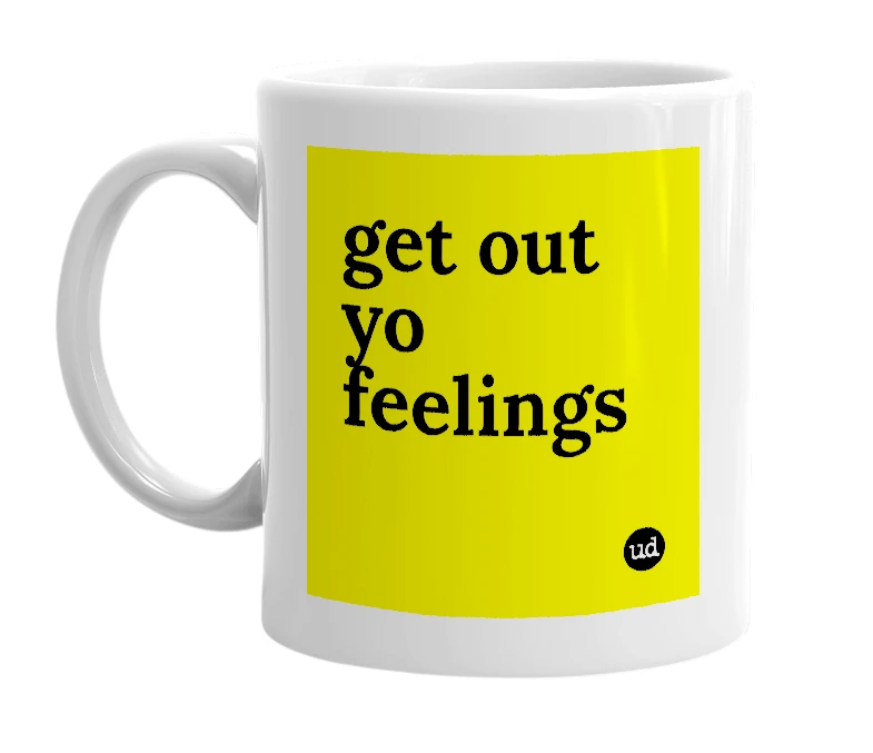 White mug with 'get out yo feelings' in bold black letters