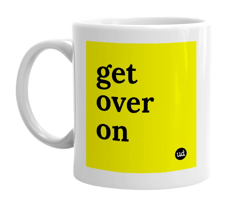 White mug with 'get over on' in bold black letters