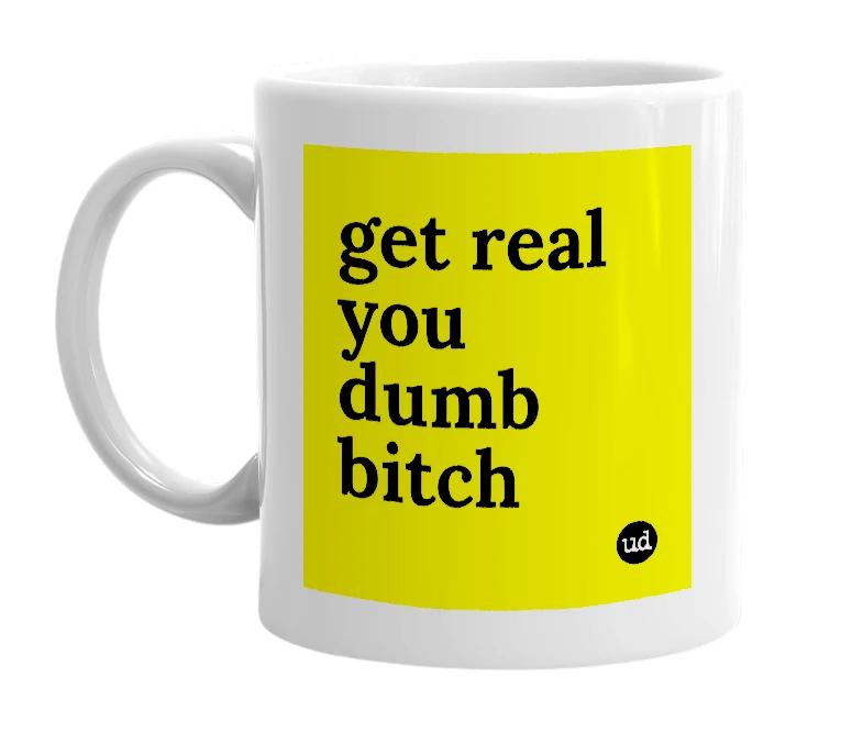 White mug with 'get real you dumb bitch' in bold black letters