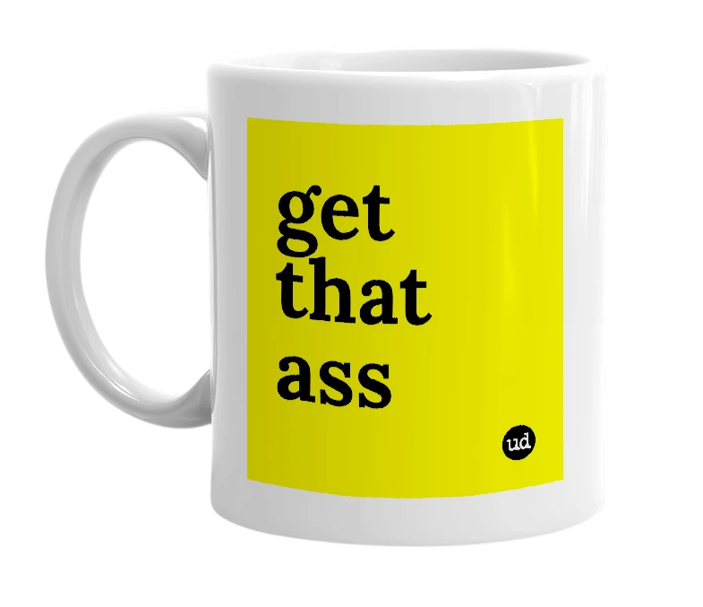 White mug with 'get that ass' in bold black letters
