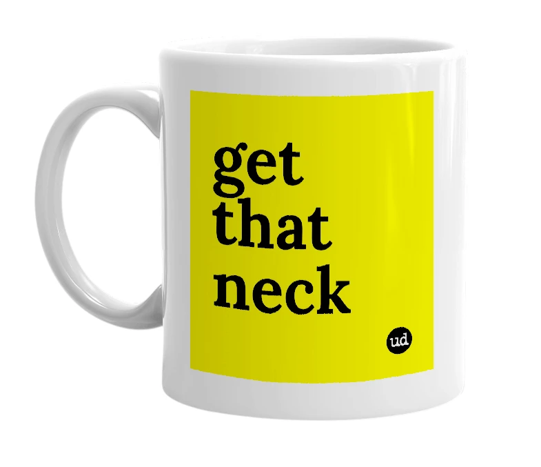 White mug with 'get that neck' in bold black letters