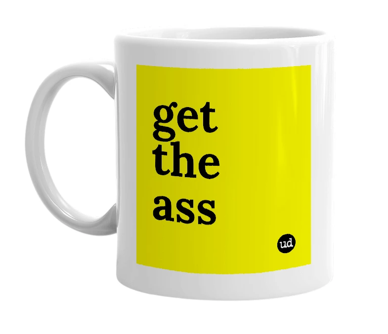 White mug with 'get the ass' in bold black letters