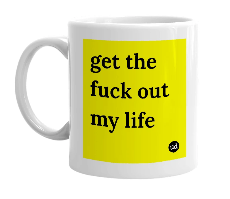 White mug with 'get the fuck out my life' in bold black letters