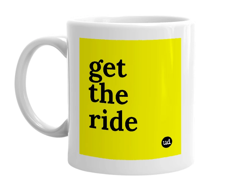 White mug with 'get the ride' in bold black letters