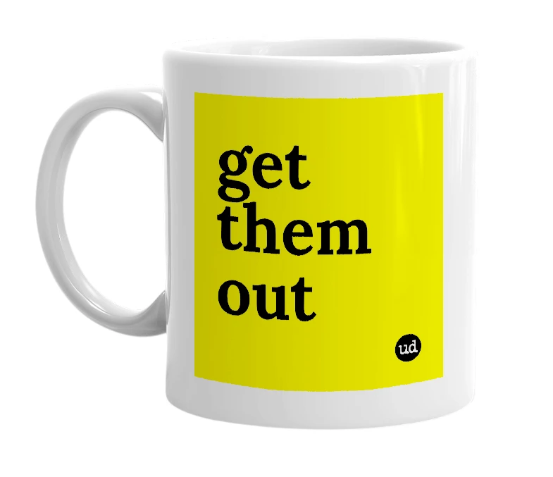 White mug with 'get them out' in bold black letters