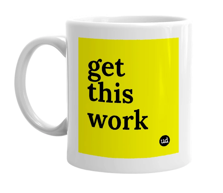 White mug with 'get this work' in bold black letters