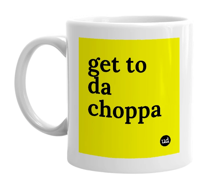 White mug with 'get to da choppa' in bold black letters