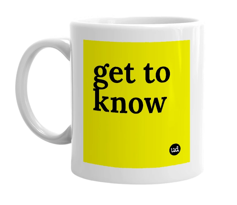 White mug with 'get to know' in bold black letters