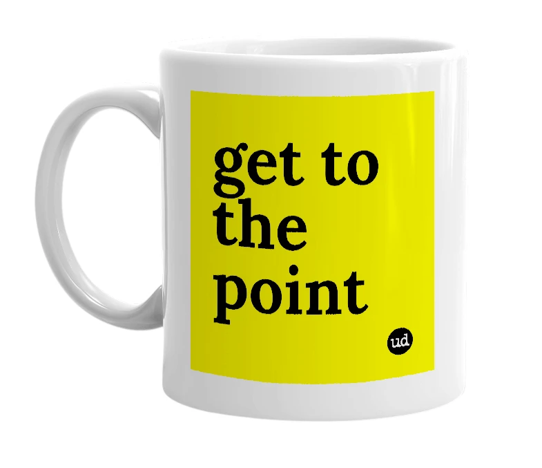 White mug with 'get to the point' in bold black letters