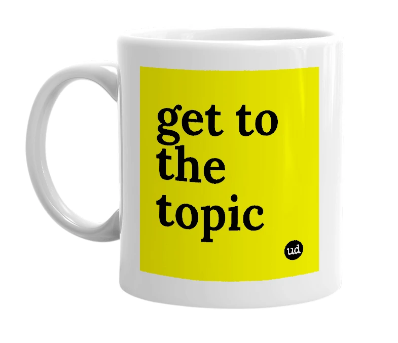 White mug with 'get to the topic' in bold black letters