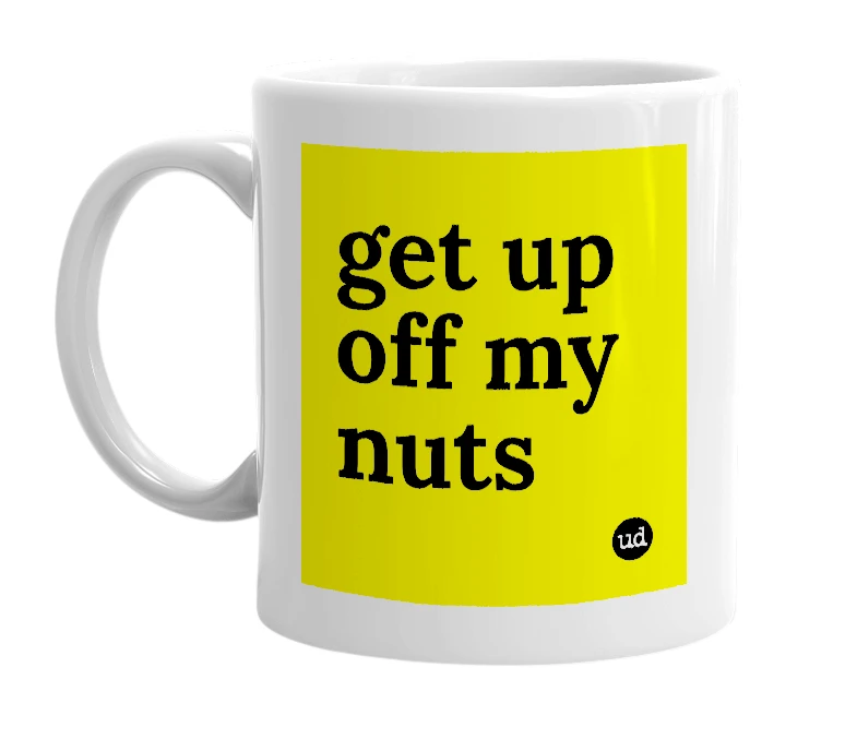 White mug with 'get up off my nuts' in bold black letters