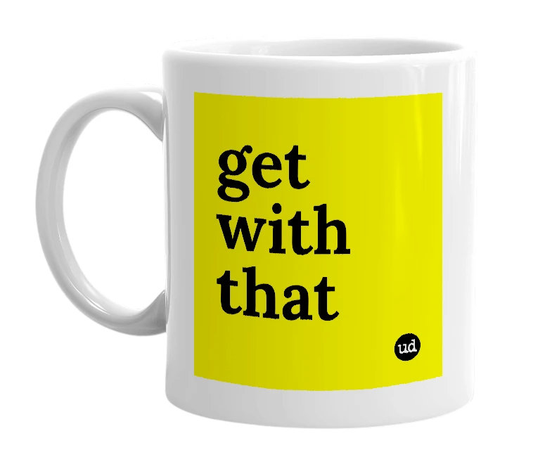 White mug with 'get with that' in bold black letters