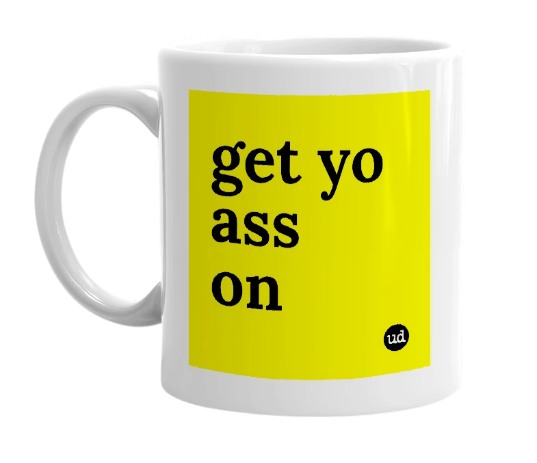 White mug with 'get yo ass on' in bold black letters