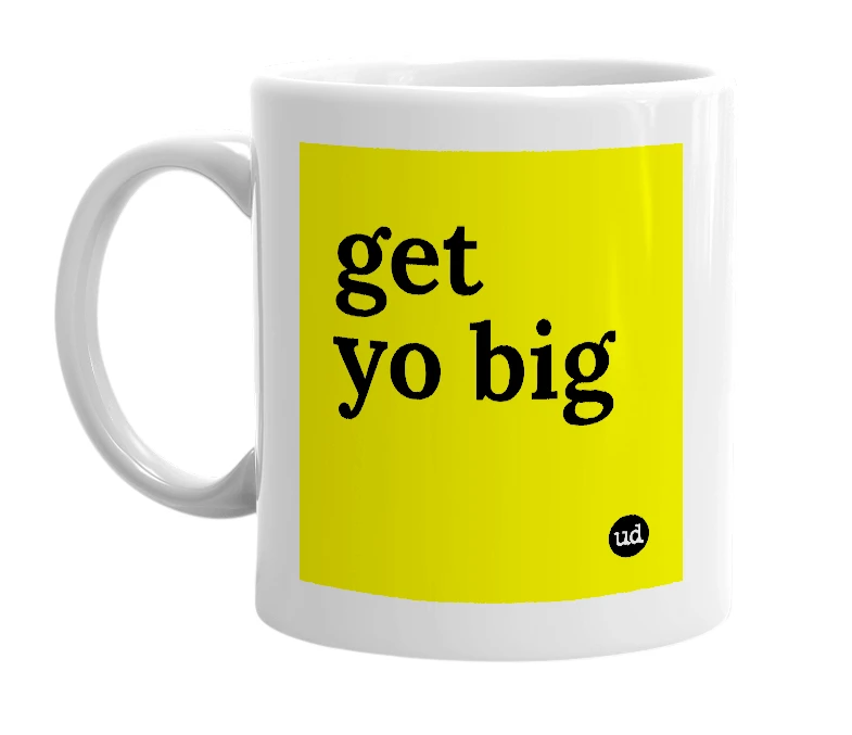 White mug with 'get yo big' in bold black letters