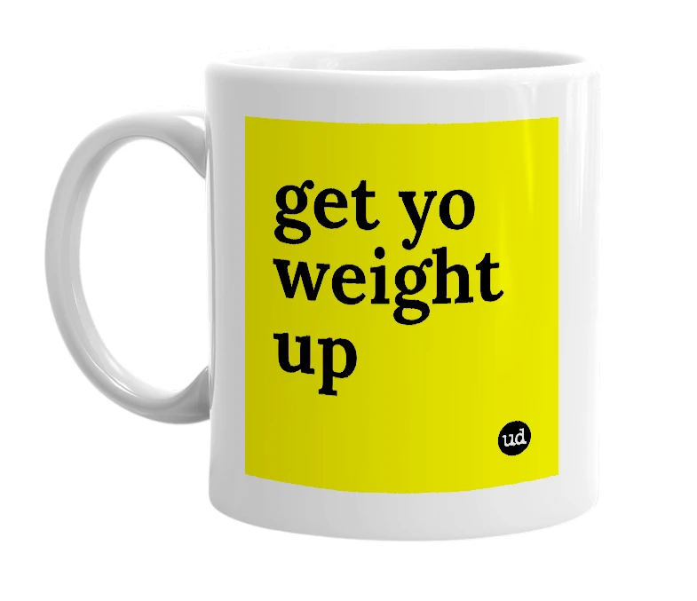 White mug with 'get yo weight up' in bold black letters