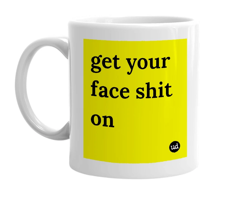 White mug with 'get your face shit on' in bold black letters