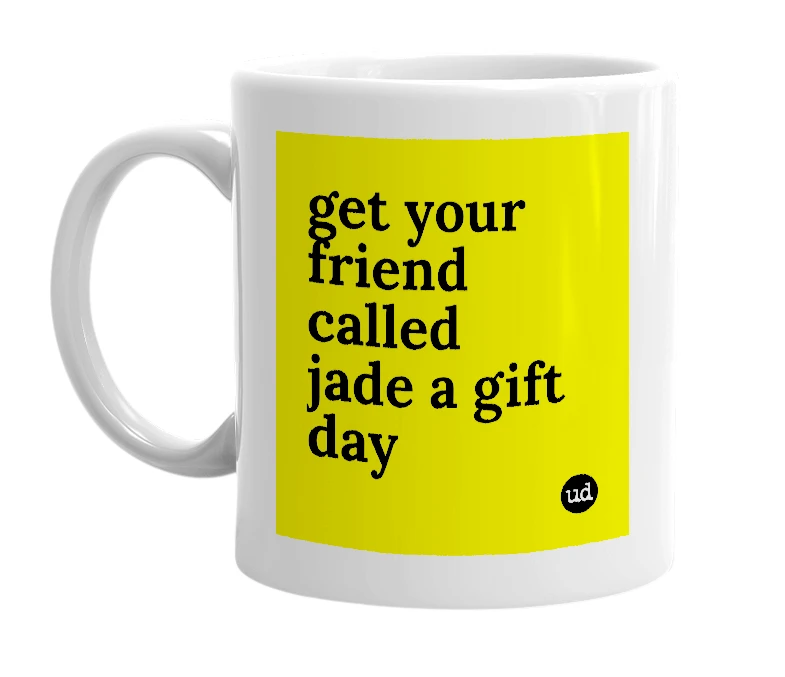 White mug with 'get your friend called jade a gift day' in bold black letters