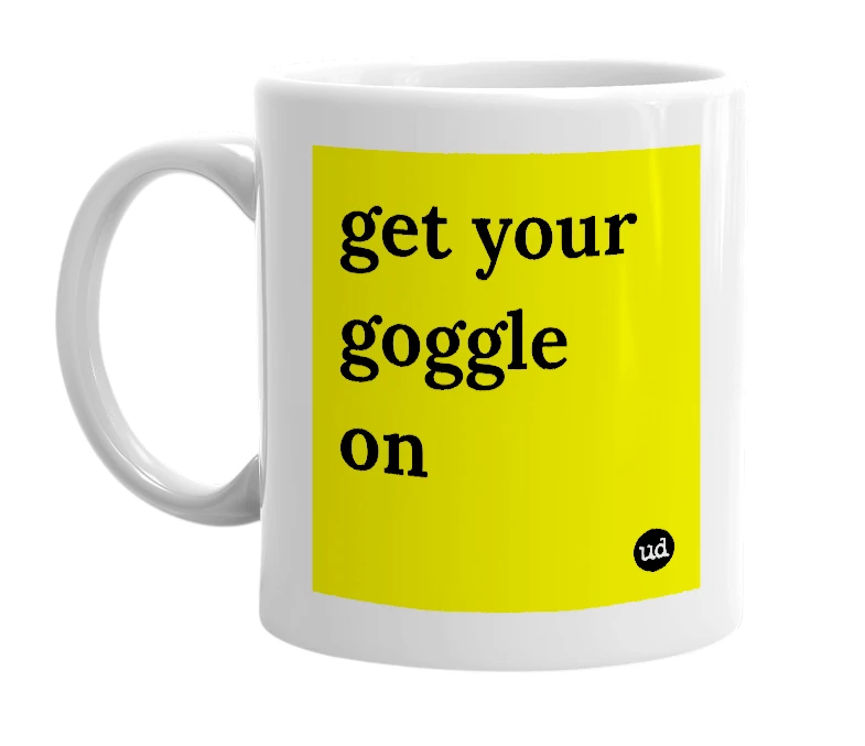 White mug with 'get your goggle on' in bold black letters