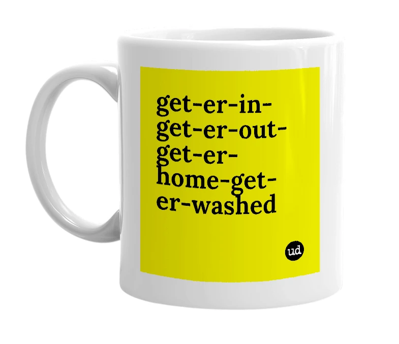 White mug with 'get-er-in-get-er-out-get-er-home-get-er-washed' in bold black letters