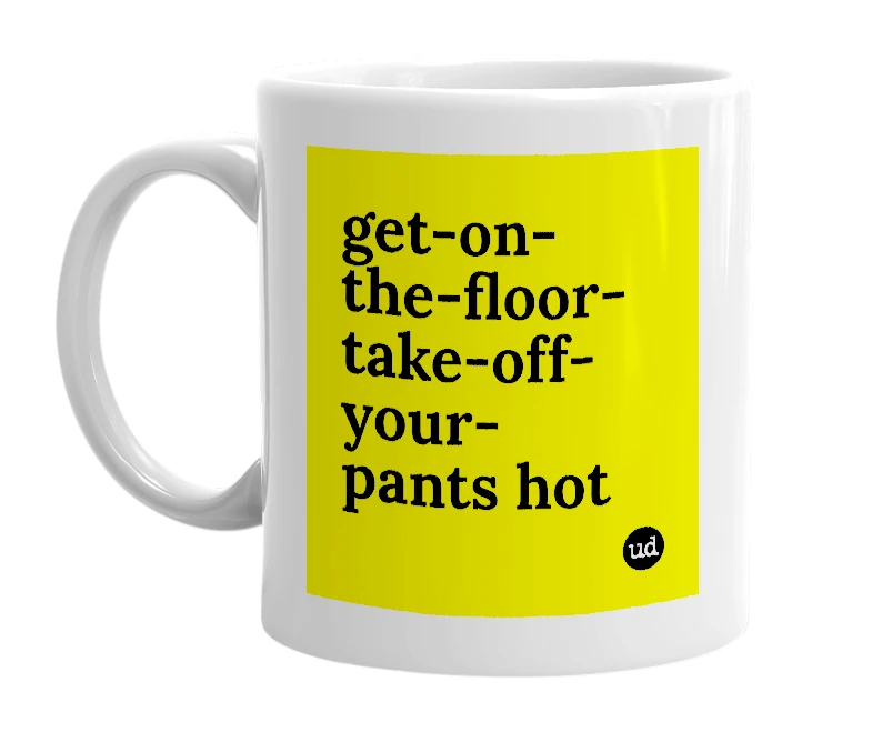 White mug with 'get-on-the-floor-take-off-your-pants hot' in bold black letters