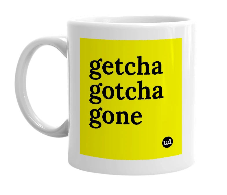 White mug with 'getcha gotcha gone' in bold black letters
