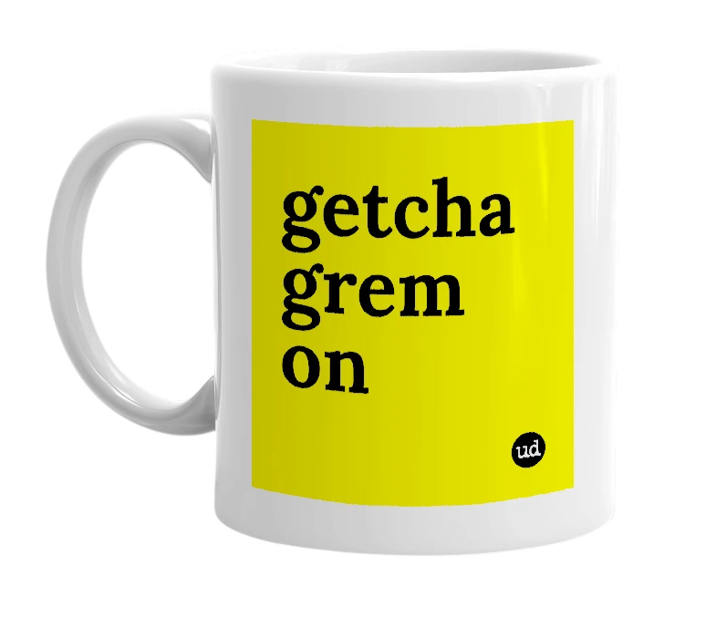 White mug with 'getcha grem on' in bold black letters