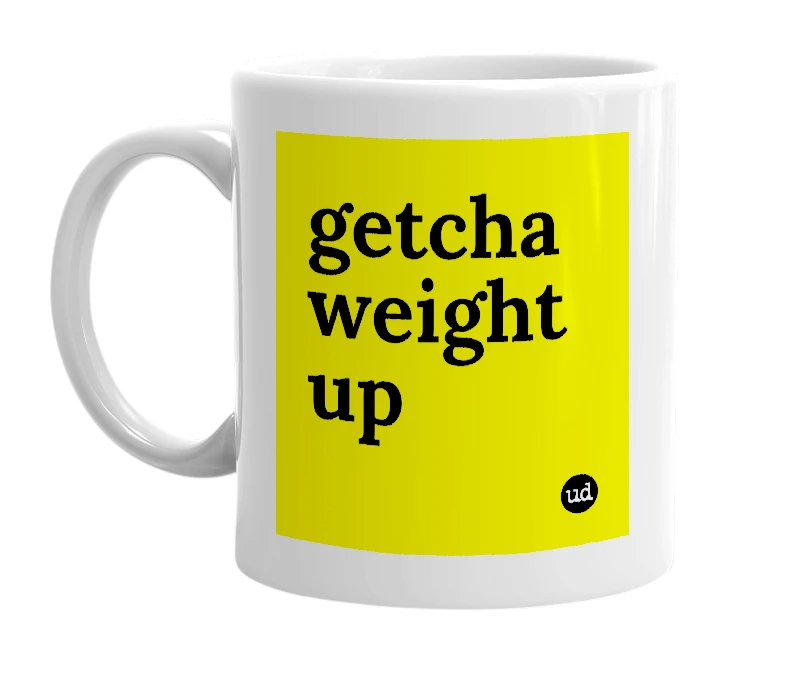 White mug with 'getcha weight up' in bold black letters