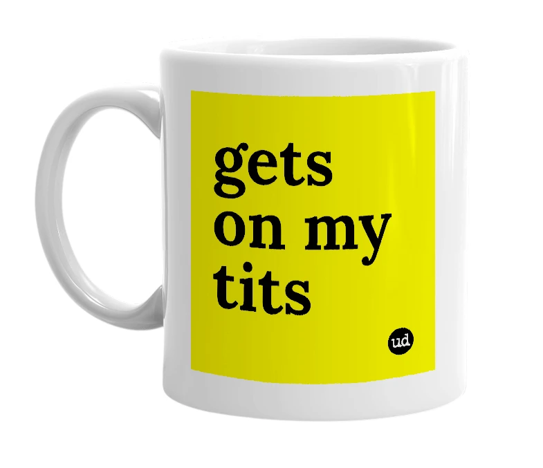 White mug with 'gets on my tits' in bold black letters