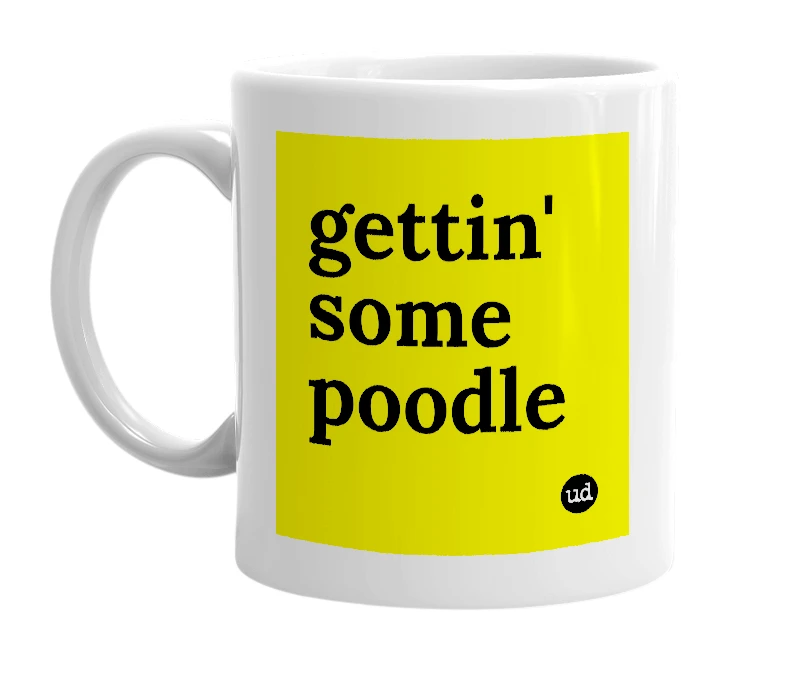 White mug with 'gettin' some poodle' in bold black letters