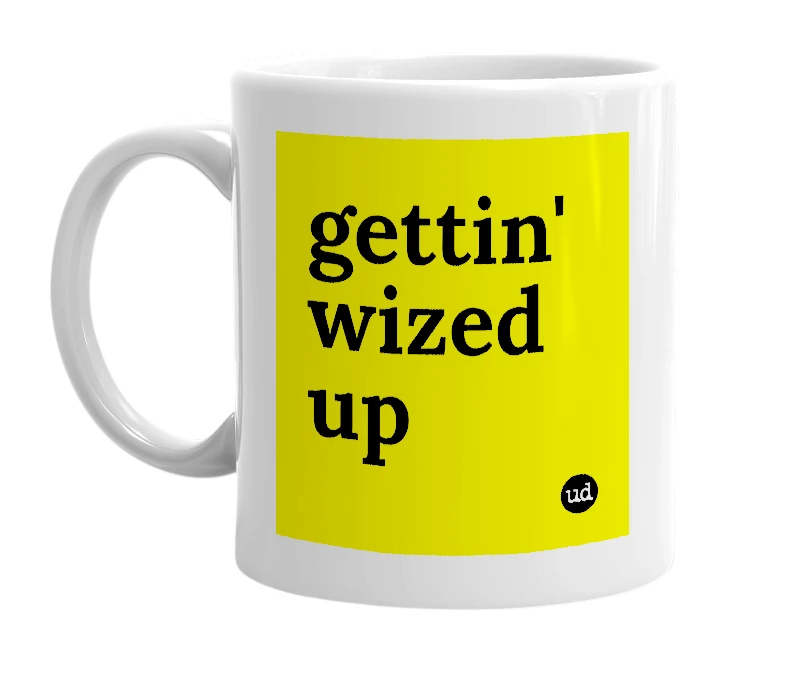 White mug with 'gettin' wized up' in bold black letters