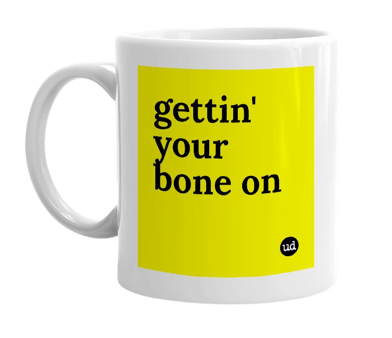 White mug with 'gettin' your bone on' in bold black letters