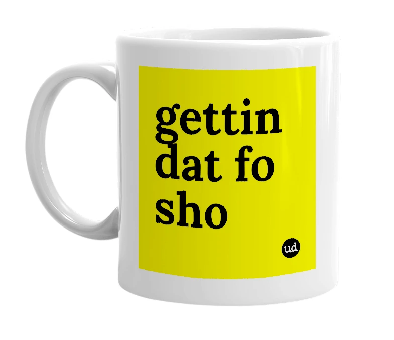 White mug with 'gettin dat fo sho' in bold black letters