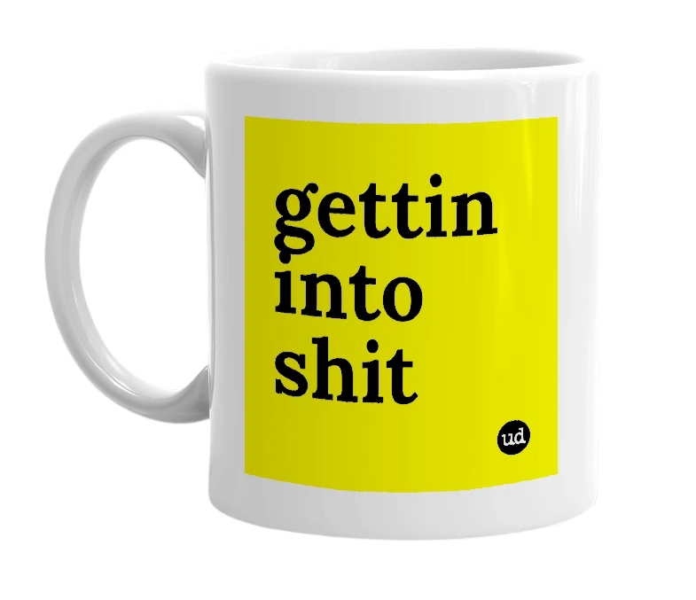 White mug with 'gettin into shit' in bold black letters