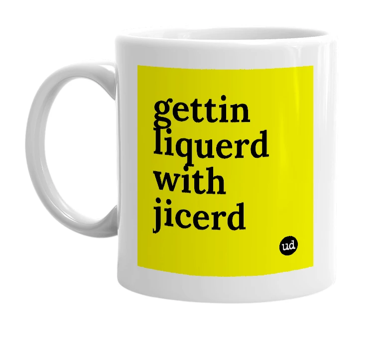 White mug with 'gettin liquerd with jicerd' in bold black letters