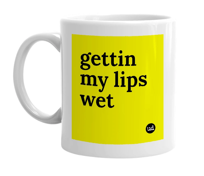 White mug with 'gettin my lips wet' in bold black letters