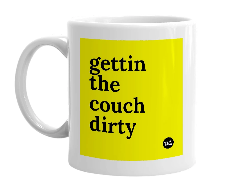 White mug with 'gettin the couch dirty' in bold black letters