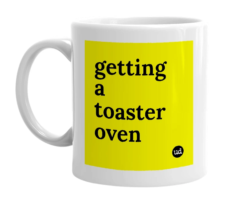 White mug with 'getting a toaster oven' in bold black letters