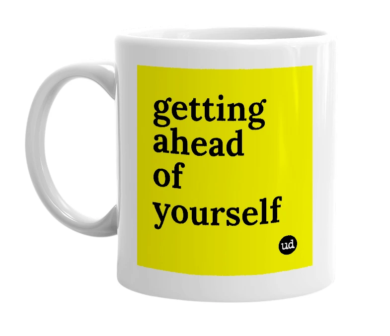 White mug with 'getting ahead of yourself' in bold black letters