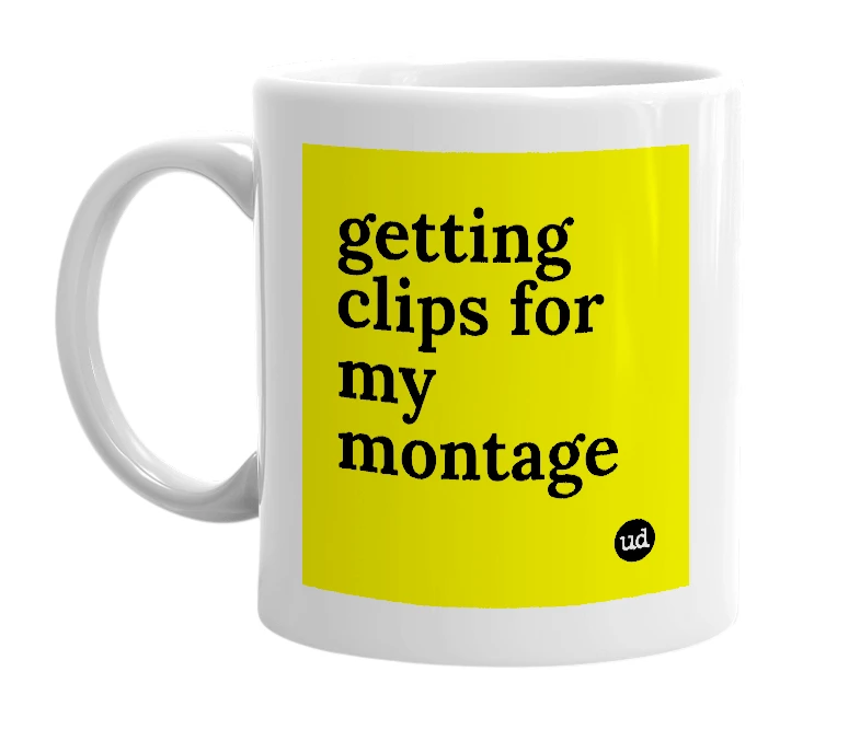 White mug with 'getting clips for my montage' in bold black letters