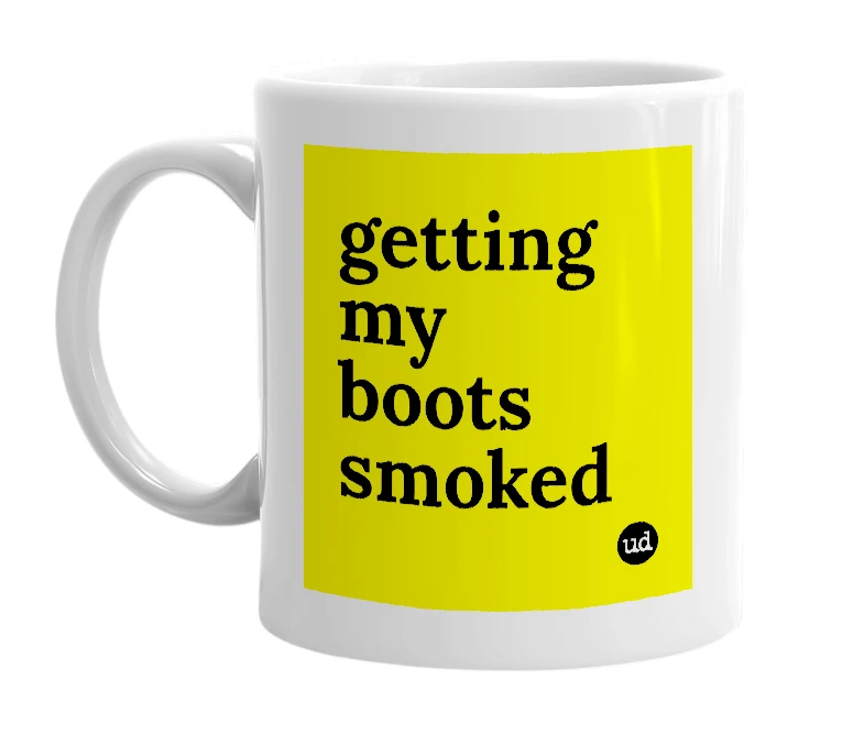 White mug with 'getting my boots smoked' in bold black letters