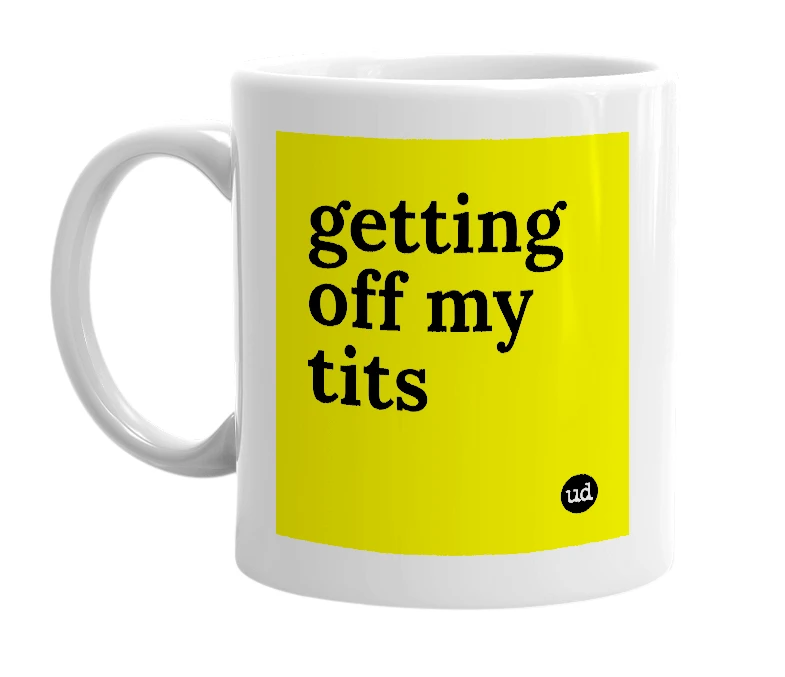 White mug with 'getting off my tits' in bold black letters