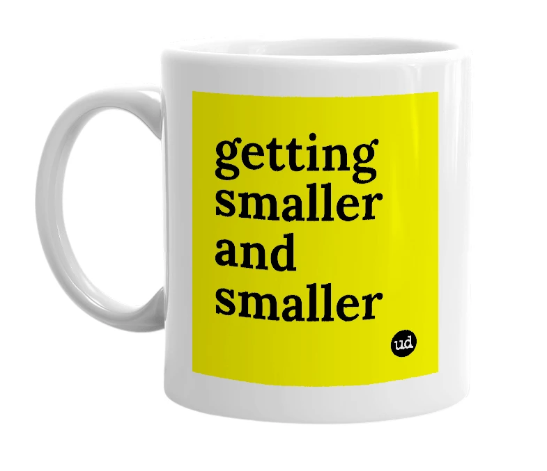 White mug with 'getting smaller and smaller' in bold black letters