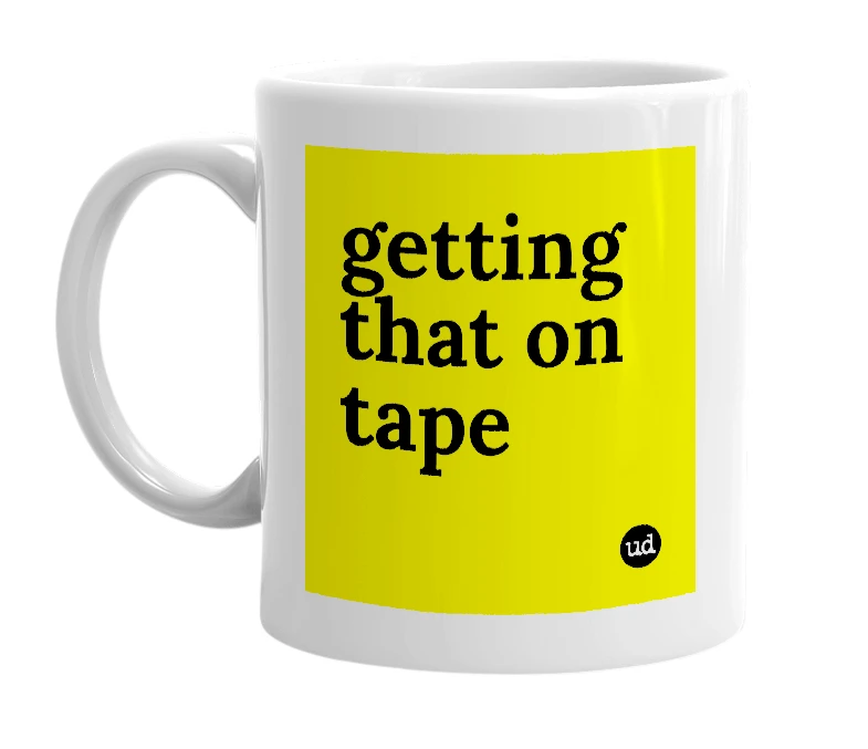 White mug with 'getting that on tape' in bold black letters