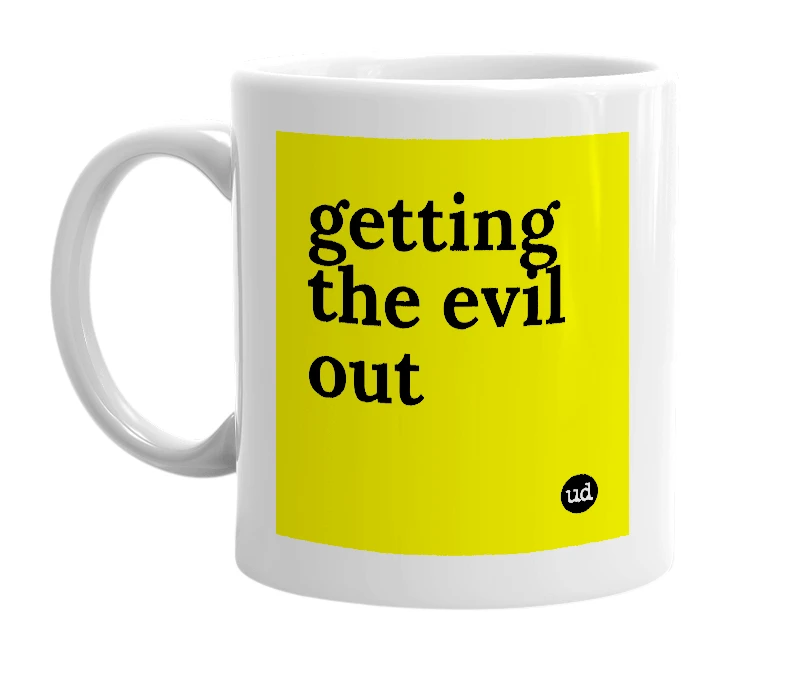 White mug with 'getting the evil out' in bold black letters