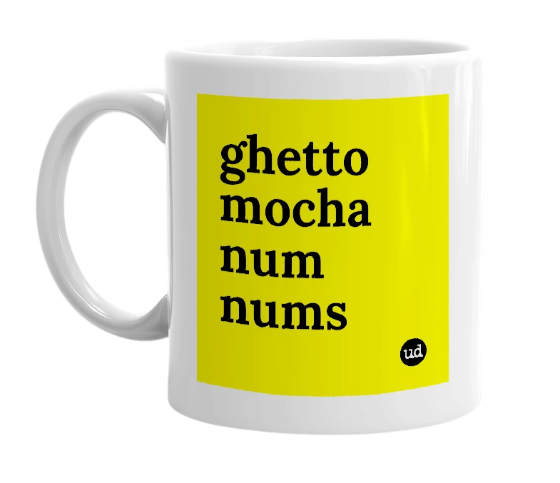 White mug with 'ghetto mocha num nums' in bold black letters
