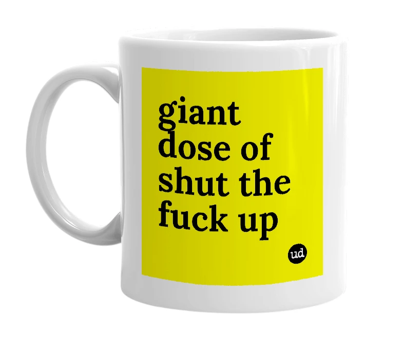 White mug with 'giant dose of shut the fuck up' in bold black letters