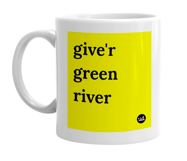 White mug with 'give'r green river' in bold black letters