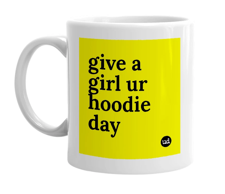 White mug with 'give a girl ur hoodie day' in bold black letters
