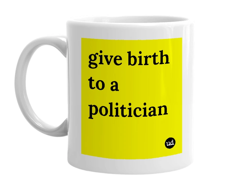 White mug with 'give birth to a politician' in bold black letters