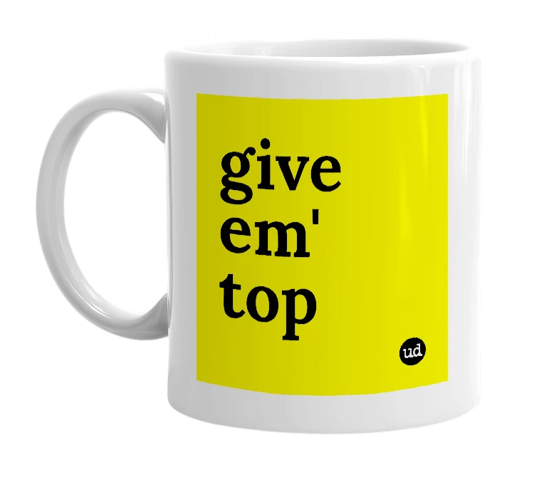 White mug with 'give em' top' in bold black letters